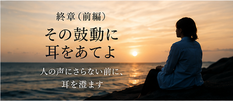 終章　その鼓動に耳をあてよ（前編）
