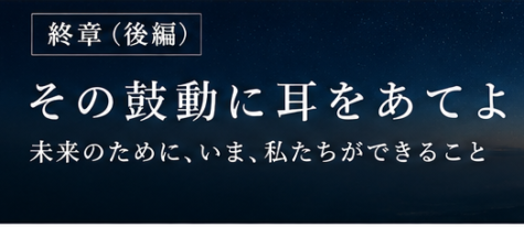 終章　その鼓動に耳をあてよ（後編）